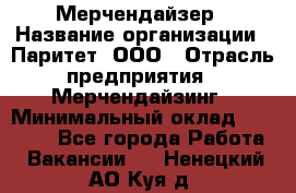 Мерчендайзер › Название организации ­ Паритет, ООО › Отрасль предприятия ­ Мерчендайзинг › Минимальный оклад ­ 28 000 - Все города Работа » Вакансии   . Ненецкий АО,Куя д.